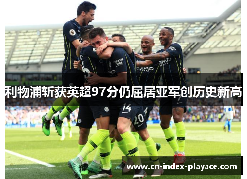 利物浦斩获英超97分仍屈居亚军创历史新高