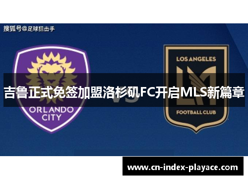 吉鲁正式免签加盟洛杉矶FC开启MLS新篇章