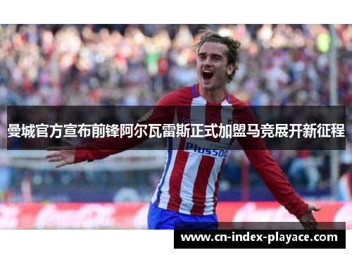 曼城官方宣布前锋阿尔瓦雷斯正式加盟马竞展开新征程