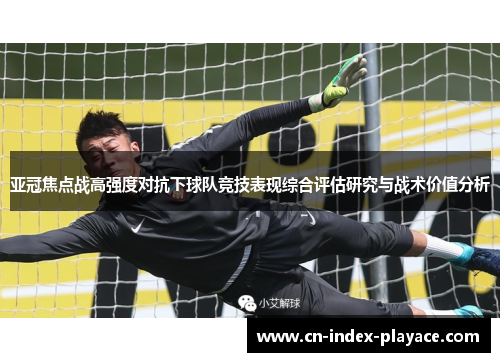 亚冠焦点战高强度对抗下球队竞技表现综合评估研究与战术价值分析