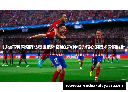 以德布劳内对阵马竞世俱杯临场发挥评估为核心的技术影响解析