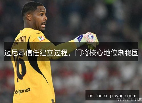 迈尼昂信任建立过程，门将核心地位渐稳固
